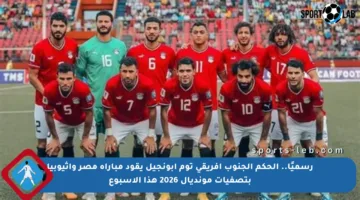 رسميًا.. الحكم الجنوب أفريقي توم أبونجيل يقود مباراة مصر وإثيوبيا بتصفيات مونديال 2026 هذا الأسبوع